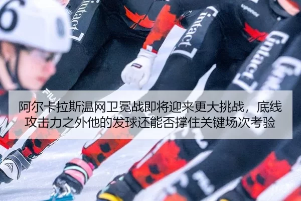 a-er-ka-la-si-wen-wang-wei-mian-zhan-ji-jiang-ying-lai-geng-da-tiao-zhan-di-xian-gong-ji-li-zhi-wai-ta-de-fa-qiu-hai-2-986.jpg
